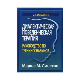 «Диалектическая поведенческая терапия: руководство по тренингу навыков. 2-е издание» Линехан купить онлайн